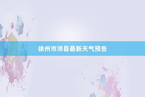 徐州市沛县最新天气预告