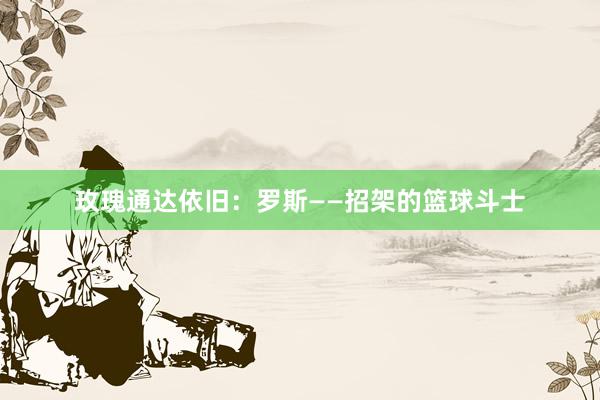 玫瑰通达依旧：罗斯——招架的篮球斗士