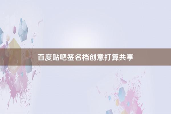 百度贴吧签名档创意打算共享